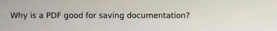 Why is a PDF good for saving documentation?