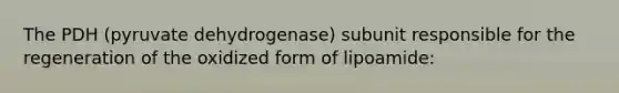 The PDH (pyruvate dehydrogenase) subunit responsible for the regeneration of the oxidized form of lipoamide: