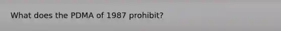 What does the PDMA of 1987 prohibit?