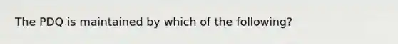 The PDQ is maintained by which of the following?