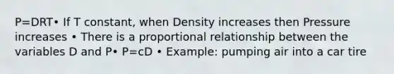P=DRT• If T constant, when Density increases then Pressure increases • There is a proportional relationship between the variables D and P• P=cD • Example: pumping air into a car tire