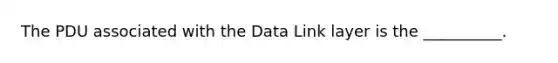 The PDU associated with the Data Link layer is the __________.