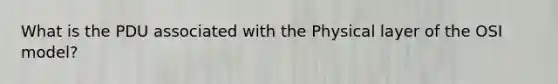 What is the PDU associated with the Physical layer of the OSI model?