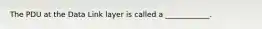 The PDU at the Data Link layer is called a ____________.