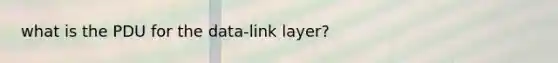 what is the PDU for the data-link layer?