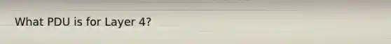 What PDU is for Layer 4?