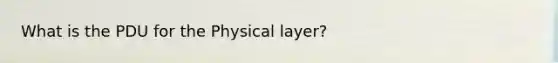 What is the PDU for the Physical layer?