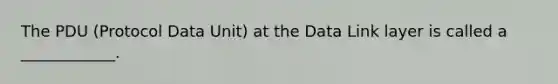 The PDU (Protocol Data Unit) at the Data Link layer is called a ____________.