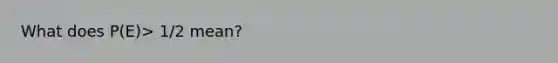 What does P(E)> 1/2 mean?