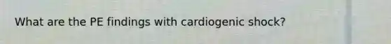 What are the PE findings with cardiogenic shock?