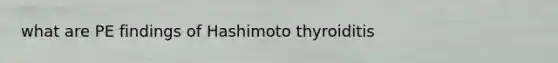 what are PE findings of Hashimoto thyroiditis