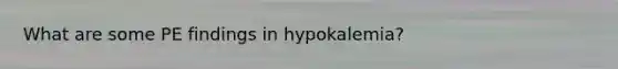 What are some PE findings in hypokalemia?