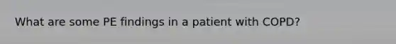 What are some PE findings in a patient with COPD?