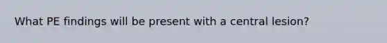 What PE findings will be present with a central lesion?