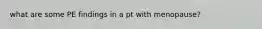 what are some PE findings in a pt with menopause?