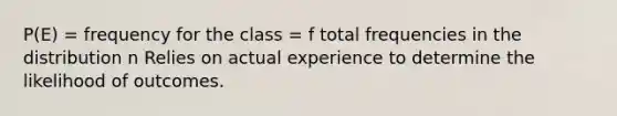 P(E) = frequency for the class = f total frequencies in the distribution n Relies on actual experience to determine the likelihood of outcomes.