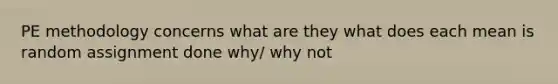 PE methodology concerns what are they what does each mean is random assignment done why/ why not