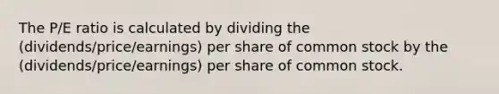 The P/E ratio is calculated by dividing the (dividends/price/earnings) per share of common stock by the (dividends/price/earnings) per share of common stock.