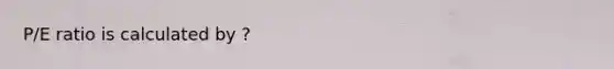 P/E ratio is calculated by ?