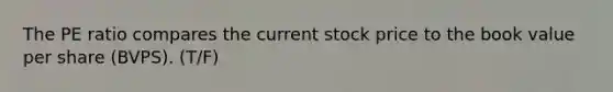 The PE ratio compares the current stock price to the book value per share (BVPS). (T/F)