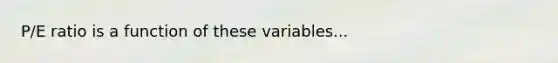 P/E ratio is a function of these variables...