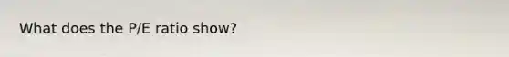 What does the P/E ratio show?