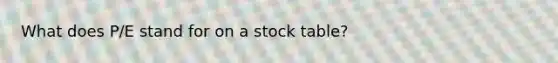 What does P/E stand for on a stock table?