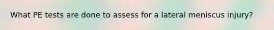 What PE tests are done to assess for a lateral meniscus injury?