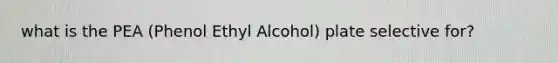 what is the PEA (Phenol Ethyl Alcohol) plate selective for?