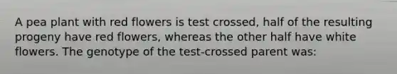 A pea plant with red flowers is test crossed, half of the resulting progeny have red flowers, whereas the other half have white flowers. The genotype of the test-crossed parent was: