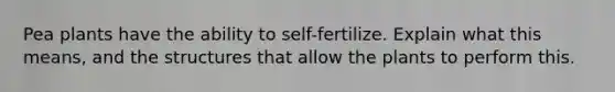 Pea plants have the ability to self-fertilize. Explain what this means, and the structures that allow the plants to perform this.