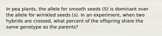 In pea plants, the allele for smooth seeds (S) is dominant over the allele for wrinkled seeds (s). In an experiment, when two hybrids are crossed, what percent of the offspring share the same genotype as the parents?