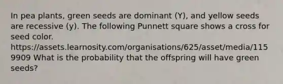 In pea plants, green seeds are dominant (Y), and yellow seeds are recessive (y). The following Punnett square shows a cross for seed color. https://assets.learnosity.com/organisations/625/asset/media/1159909 What is the probability that the offspring will have green seeds?