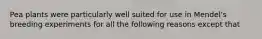 Pea plants were particularly well suited for use in Mendel's breeding experiments for all the following reasons except that