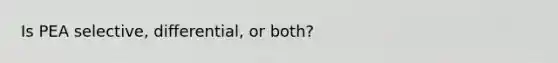 Is PEA selective, differential, or both?