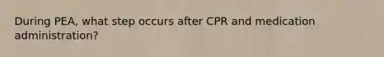 During PEA, what step occurs after CPR and medication administration?