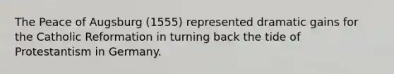 The Peace of Augsburg (1555) represented dramatic gains for the Catholic Reformation in turning back the tide of Protestantism in Germany.