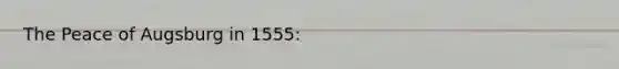 The Peace of Augsburg in 1555: