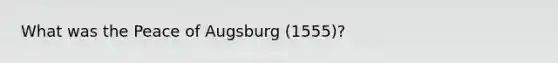 What was the Peace of Augsburg (1555)?