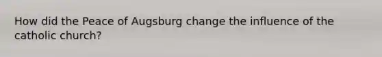 How did the Peace of Augsburg change the influence of the catholic church?