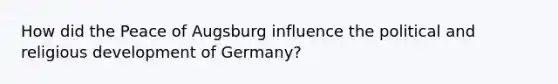 How did the Peace of Augsburg influence the political and religious development of Germany?