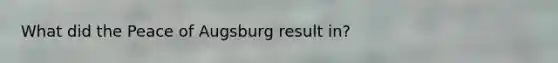 What did the Peace of Augsburg result in?