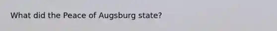 What did the Peace of Augsburg state?