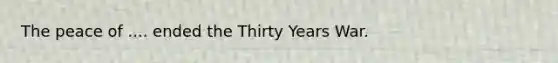 The peace of .... ended the Thirty Years War.