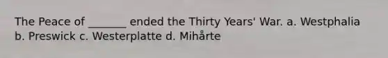 The Peace of _______ ended the Thirty Years' War. a. Westphalia b. Preswick c. Westerplatte d. Mihårte