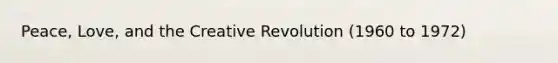 Peace, Love, and the Creative Revolution (1960 to 1972)