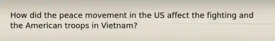 How did the peace movement in the US affect the fighting and the American troops in Vietnam?