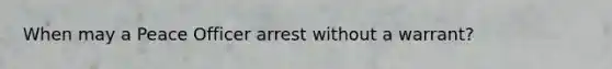 When may a Peace Officer arrest without a warrant?