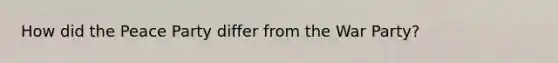 How did the Peace Party differ from the War Party?