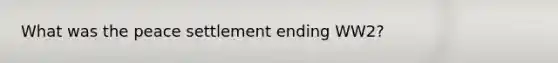 What was the peace settlement ending WW2?